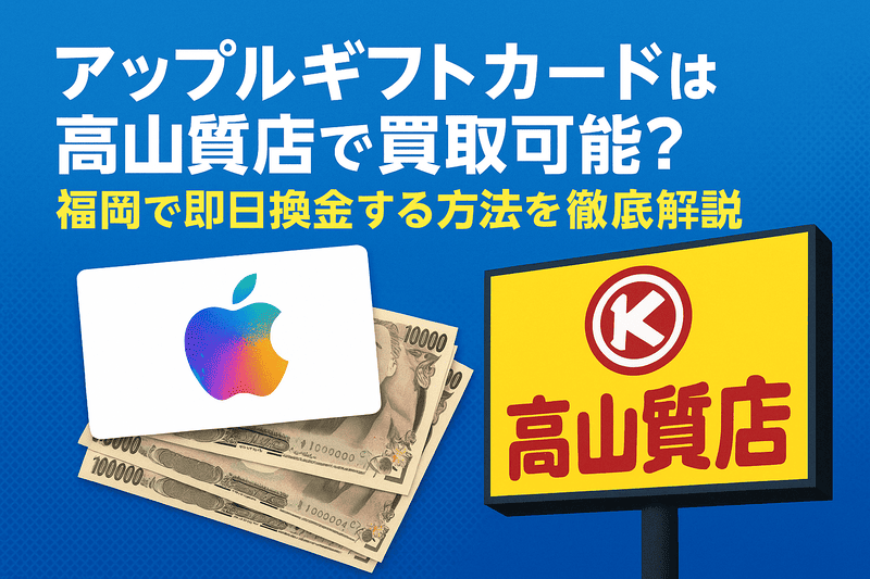 アップルギフトカードは高山質店で買取可能？福岡で即日換金する方法を徹底解説